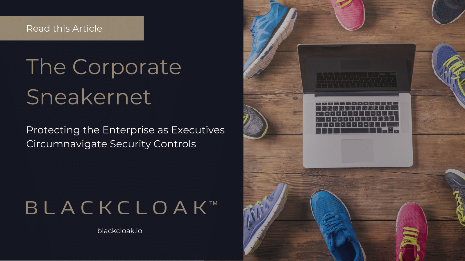 BlackCloak Corporate Sneakernet" Protecting the enterprise as executives circumnavigate security controls.