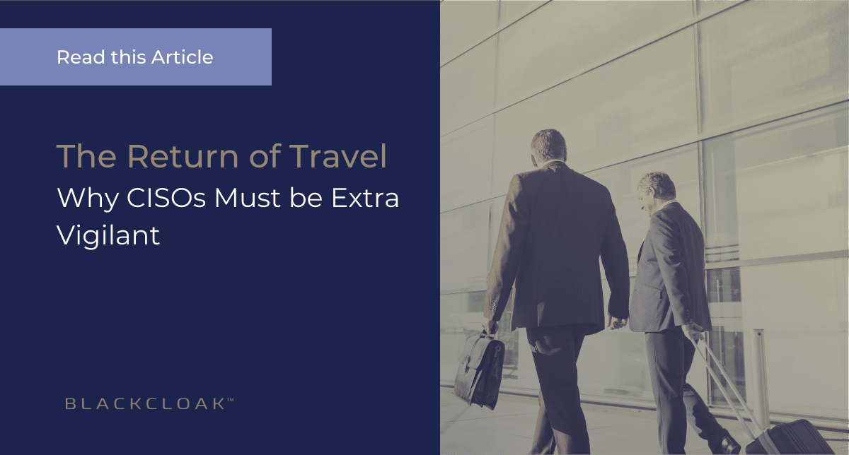 The Return of Travel: Why CISOs Must be Extra Vigilant