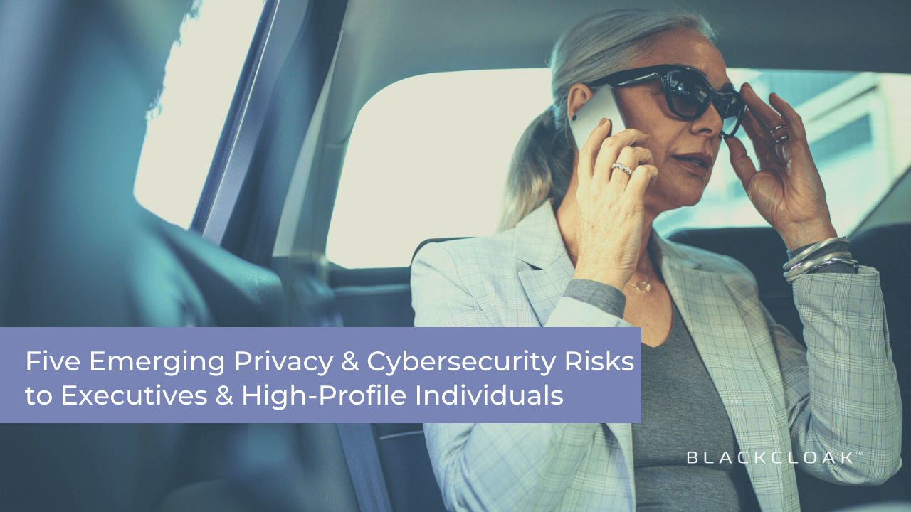 Five Emerging Privacy & Cybersecurity Risks to Executives & High-Profile Individuals