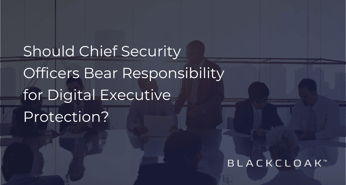 Should chief security officers bear responsibility for digital executive protection?