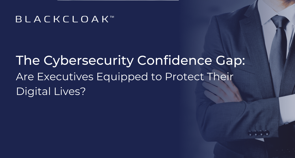 The Cybersecurity Confidence Gap: Are executives equipped to protect their digital lives?