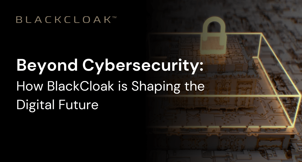 Beyond Cybersecurity: How BlackCloak is Shaping the Digital Future