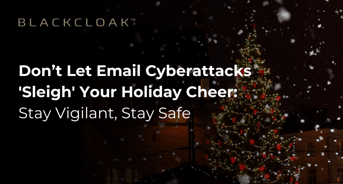 Don't let email cyberattacks "sleigh" your holiday cheer: stay vigilant, stay safe