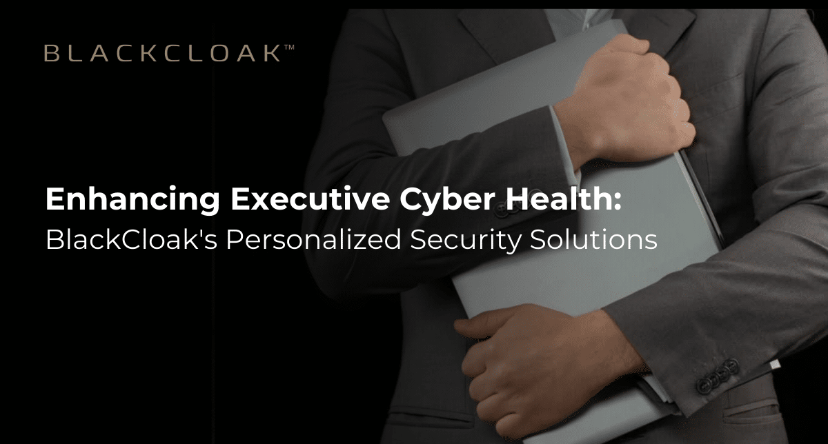 Enhancing Executive Cyber Health: BlackCloak's Personalized Security Solutions