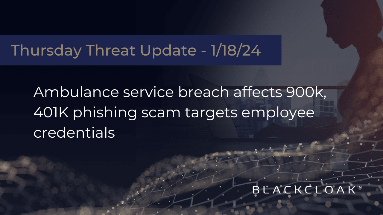 Thursday Threat Update: Ambulance service breach affects 900k, 401K phishing scam targets employee credentials