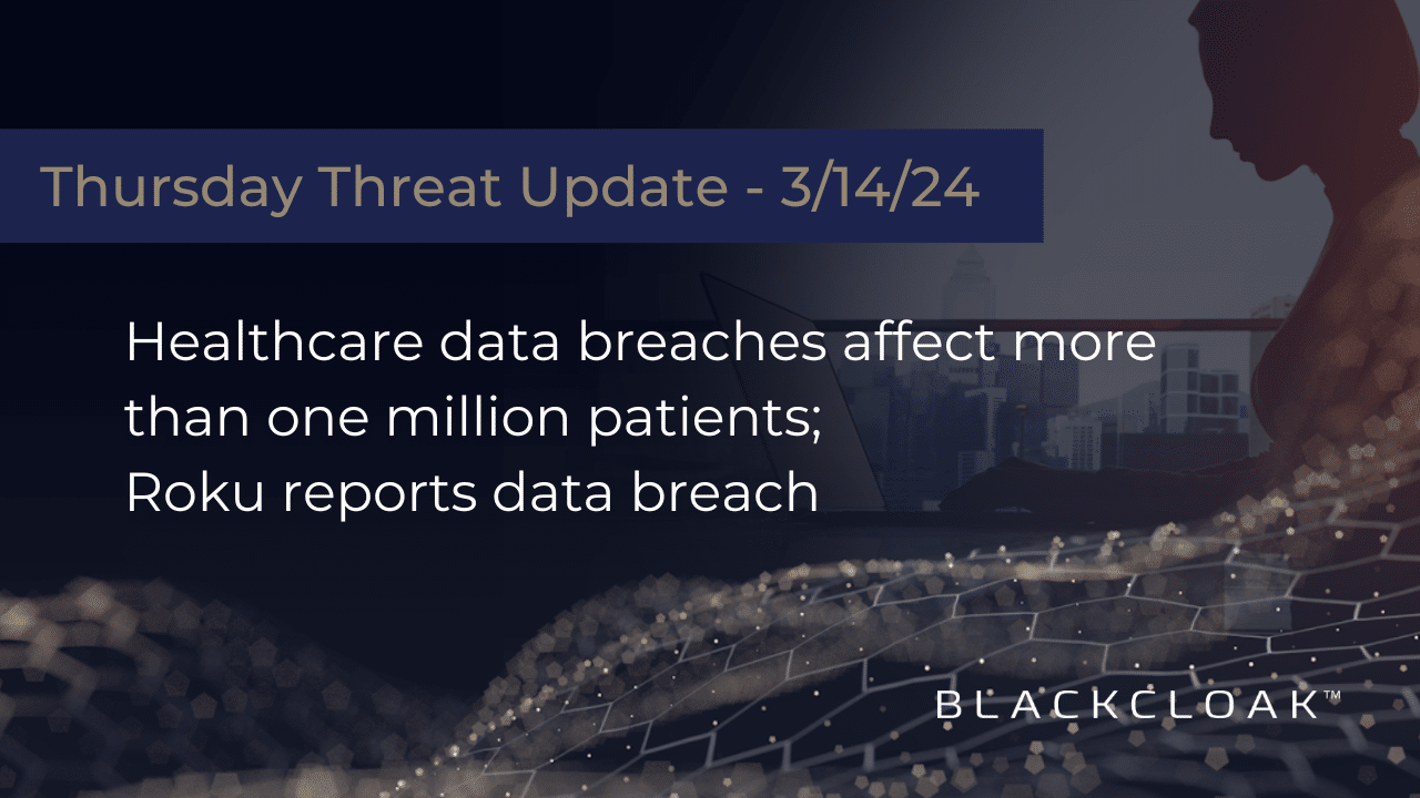 Thursday threat update: 3/14/24 Healthcare data breaches affect more than one million patients; Roku reports data breach