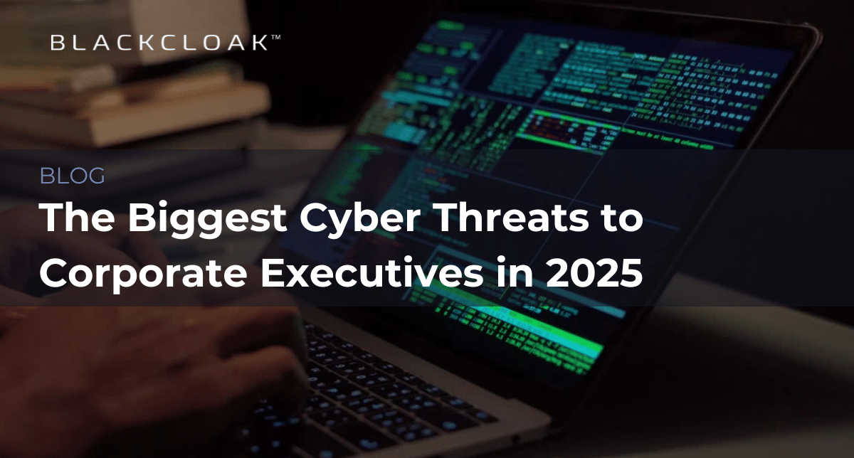 The Biggest Cyber Threats to Corporate Executives in 2025