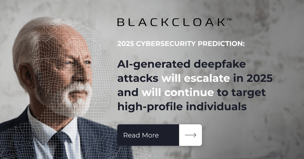 AI-generated deepfake attacks will escalate in 2025 and will continue to target high-profile individuals