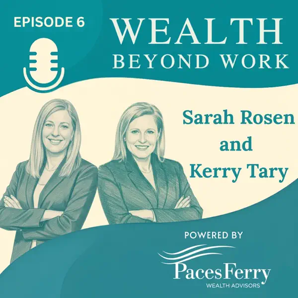 Podcast cover art for Episode 6 of "Wealth Beyond Work." The design features a teal and cream color scheme with illustrated portraits of Sarah Rosen and Kerry Tary on the left. Both women are depicted in professional business attire with their arms crossed, smiling at the viewer. To their right, text reads "Sarah Rosen and Kerry Tary." In the top left corner, there is a microphone icon. The bottom right corner displays the logo for "Powered by Paces Ferry Wealth Advisors."