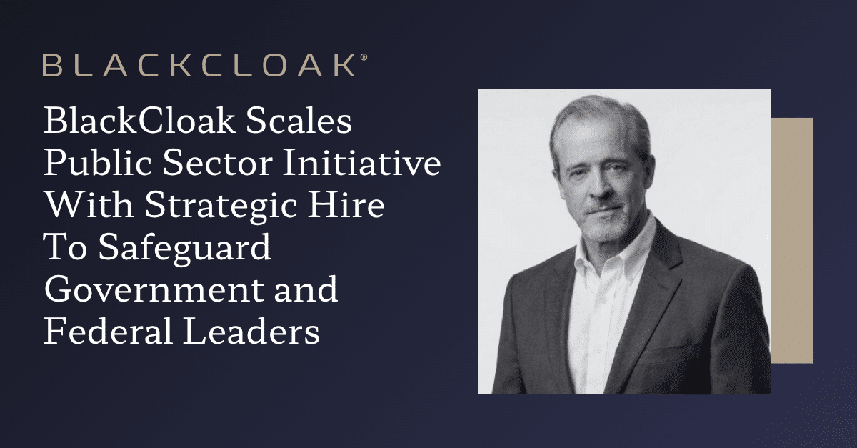 BlackCloak Scales Public Sector Initiative With Strategic Hire To Safeguard Government and Federal Leaders