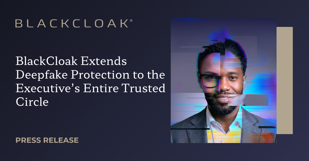 BlackCloak Extends Deepfake Protection to the Executive’s Entire Trusted Circle