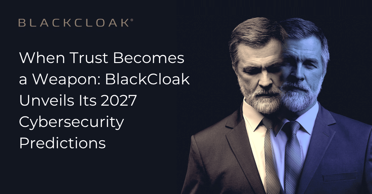 When Trust Becomes a Weapon: BlackCloak Unveils Its 2027 Cybersecurity Predictions
